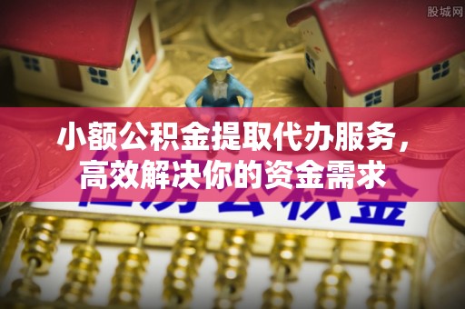 壤塘小额公积金提取代办服务，高效解决你的资金需求