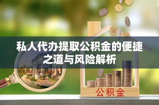 壤塘私人代办提取公积金的便捷之道与风险解析