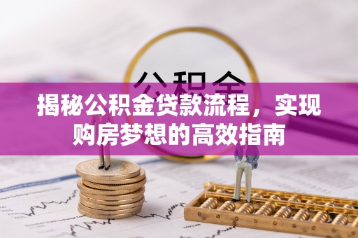 壤塘揭秘公积金贷款流程，实现购房梦想的高效指南