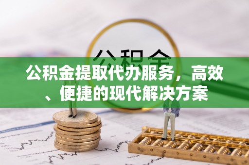 壤塘公积金提取代办服务，高效、便捷的现代解决方案