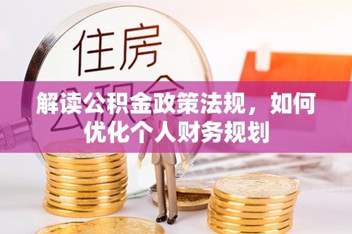 壤塘解读公积金政策法规，如何优化个人财务规划