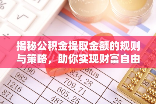 壤塘揭秘公积金提取金额的规则与策略，助你实现财富自由
