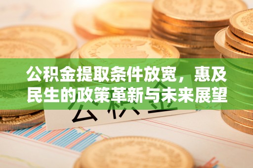 壤塘公积金提取条件放宽，惠及民生的政策革新与未来展望