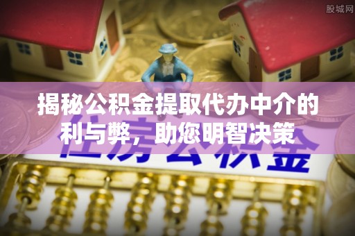 壤塘揭秘公积金提取代办中介的利与弊，助您明智决策