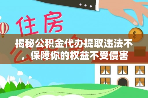 壤塘揭秘公积金代办提取违法不，保障你的权益不受侵害
