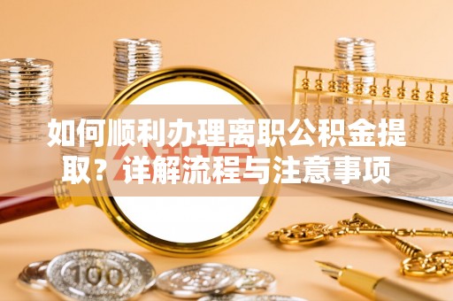 壤塘如何顺利办理离职公积金提取？详解流程与注意事项