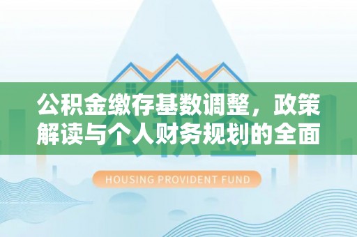 壤塘公积金缴存基数调整，政策解读与个人财务规划的全面分析