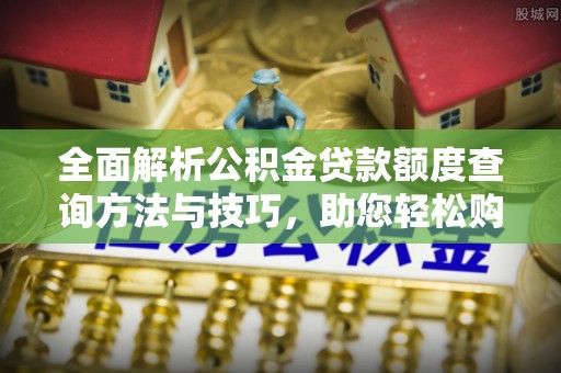 壤塘全面解析公积金贷款额度查询方法与技巧，助您轻松购房