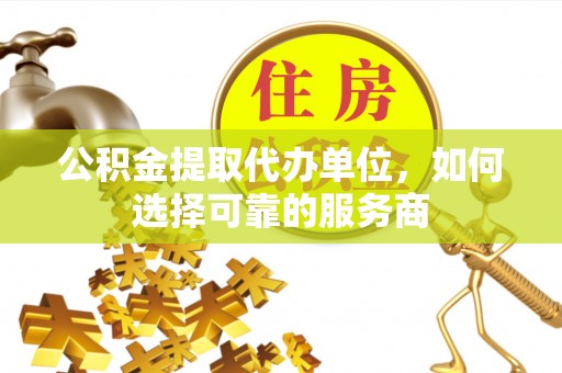 壤塘公积金提取代办单位，如何选择可靠的服务商