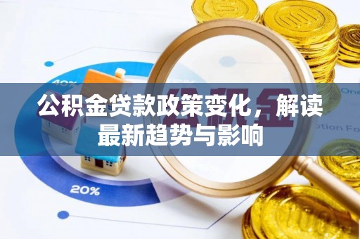 壤塘公积金贷款政策变化，解读最新趋势与影响