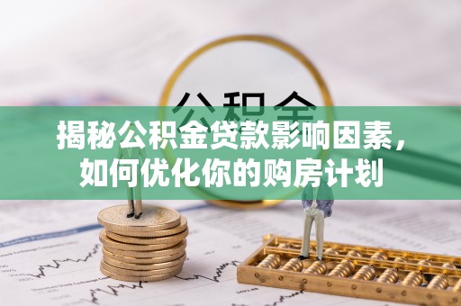 壤塘揭秘公积金贷款影响因素，如何优化你的购房计划