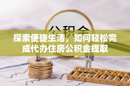 壤塘探索便捷生活，如何轻松完成代办住房公积金提取