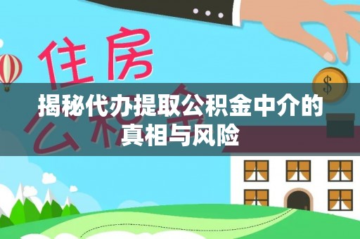 壤塘揭秘代办提取公积金中介的真相与风险
