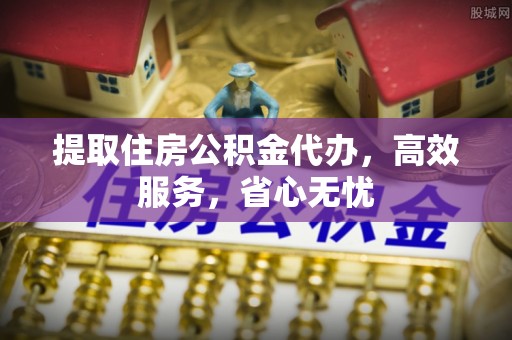 壤塘提取住房公积金代办，高效服务，省心无忧