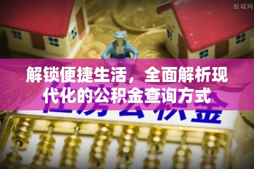 壤塘解锁便捷生活，全面解析现代化的公积金查询方式