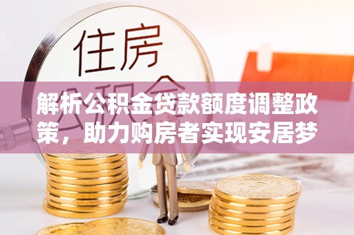 壤塘解析公积金贷款额度调整政策，助力购房者实现安居梦想