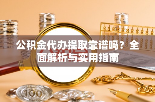 壤塘公积金代办提取靠谱吗？全面解析与实用指南
