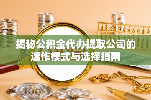 壤塘揭秘公积金代办提取公司的运作模式与选择指南