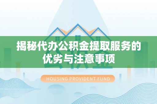 壤塘揭秘代办公积金提取服务的优劣与注意事项