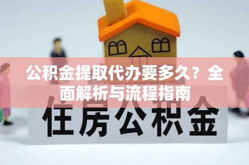 壤塘公积金提取代办要多久？全面解析与流程指南