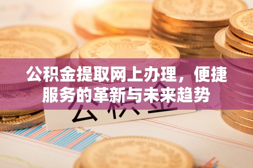 壤塘公积金提取网上办理，便捷服务的革新与未来趋势