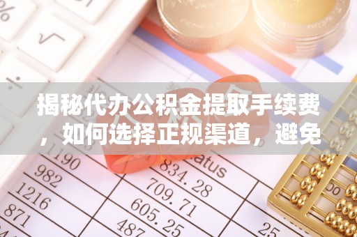 壤塘揭秘代办公积金提取手续费，如何选择正规渠道，避免上当受骗