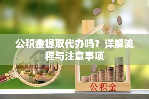 壤塘公积金提取代办吗？详解流程与注意事项