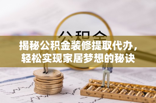 壤塘揭秘公积金装修提取代办，轻松实现家居梦想的秘诀
