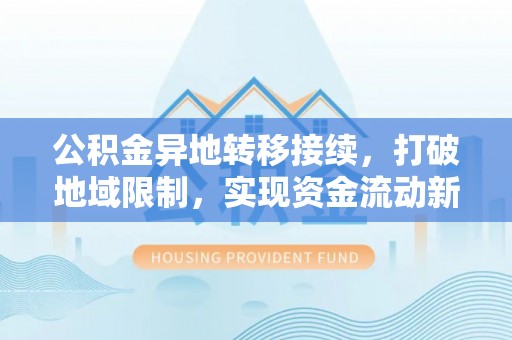 壤塘公积金异地转移接续，打破地域限制，实现资金流动新纪元