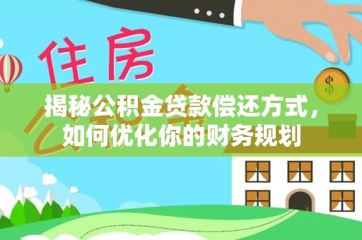 壤塘揭秘公积金贷款偿还方式，如何优化你的财务规划