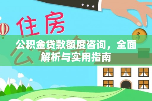 壤塘公积金贷款额度咨询，全面解析与实用指南