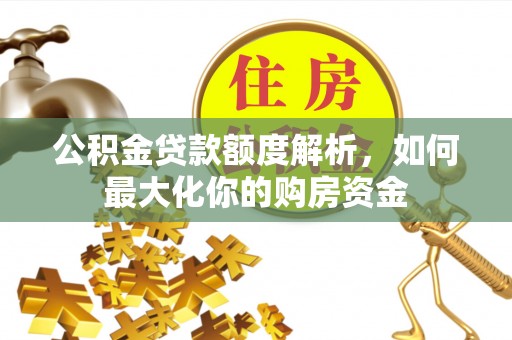壤塘公积金贷款额度解析，如何最大化你的购房资金