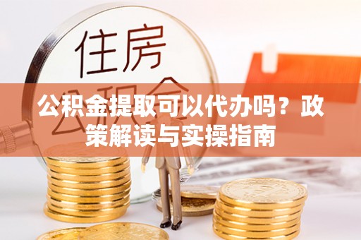壤塘公积金提取可以代办吗？政策解读与实操指南
