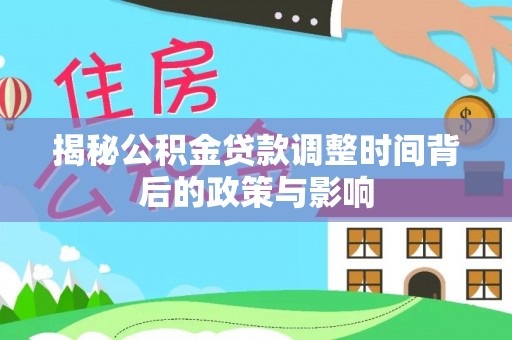 壤塘揭秘公积金贷款调整时间背后的政策与影响