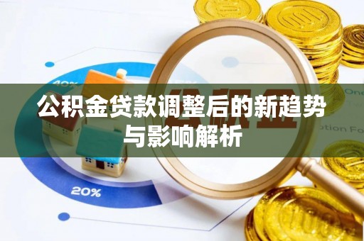 壤塘公积金贷款调整后的新趋势与影响解析