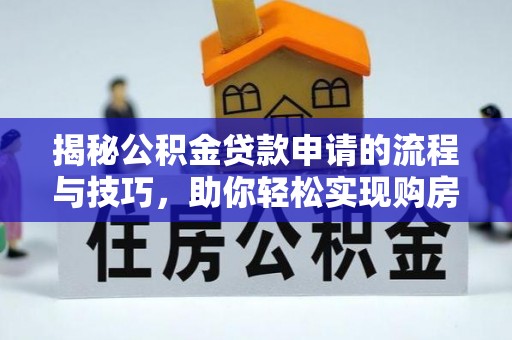 壤塘揭秘公积金贷款申请的流程与技巧，助你轻松实现购房梦