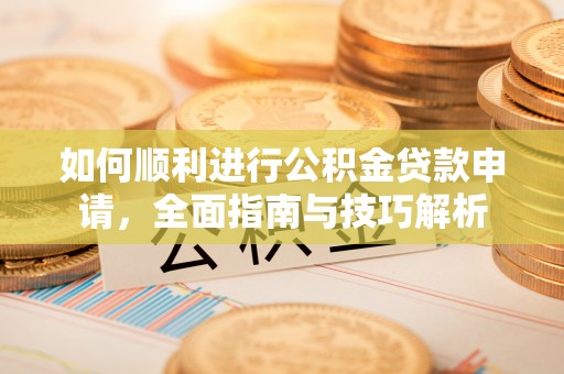 壤塘如何顺利进行公积金贷款申请，全面指南与技巧解析