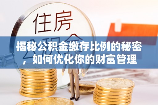 壤塘揭秘公积金缴存比例的秘密，如何优化你的财富管理