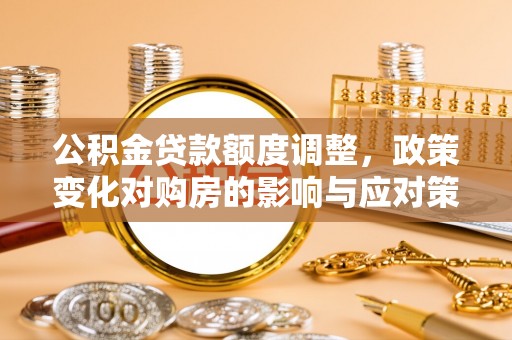 壤塘公积金贷款额度调整，政策变化对购房的影响与应对策略