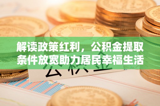 壤塘解读政策红利，公积金提取条件放宽助力居民幸福生活