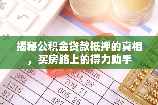 壤塘揭秘公积金贷款抵押的真相，买房路上的得力助手