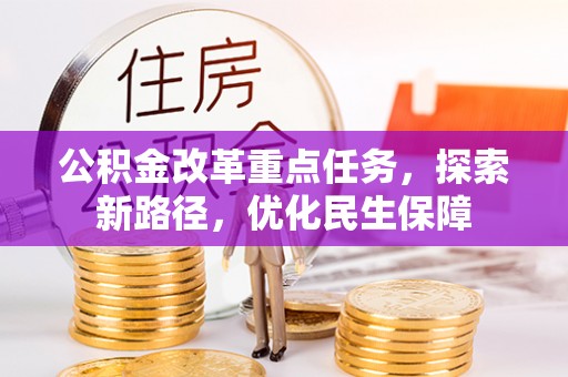 壤塘公积金改革重点任务，探索新路径，优化民生保障