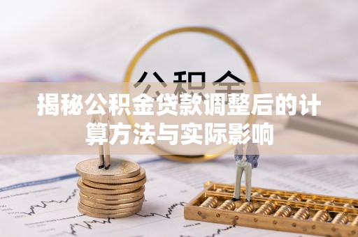 壤塘揭秘公积金贷款调整后的计算方法与实际影响