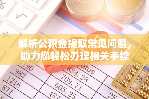 壤塘解析公积金提取常见问题，助力您轻松办理相关手续