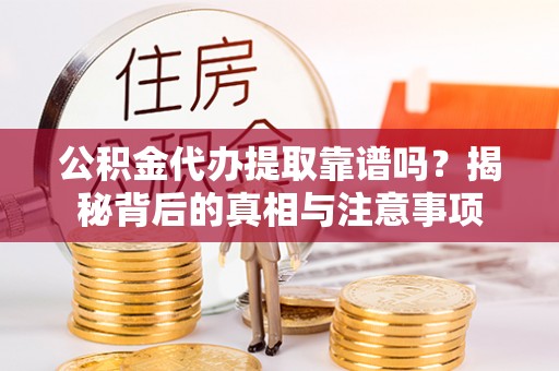 壤塘公积金代办提取靠谱吗？揭秘背后的真相与注意事项