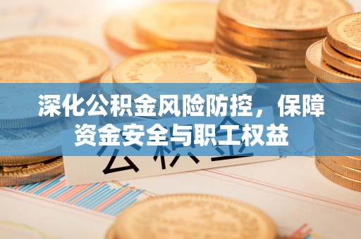 壤塘深化公积金风险防控，保障资金安全与职工权益