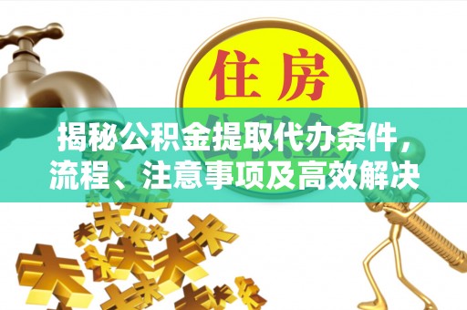 壤塘揭秘公积金提取代办条件，流程、注意事项及高效解决方案