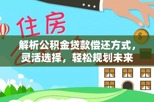 壤塘解析公积金贷款偿还方式，灵活选择，轻松规划未来