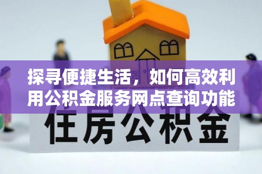 壤塘探寻便捷生活，如何高效利用公积金服务网点查询功能