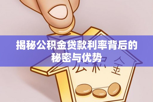 壤塘揭秘公积金贷款利率背后的秘密与优势